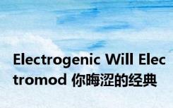Electrogenic Will Electromod 你晦涩的经典