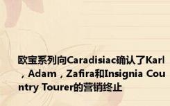 欧宝系列向Caradisiac确认了Karl，Adam，Zafira和Insignia Country Tourer的营销终止