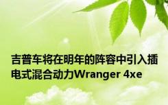 吉普车将在明年的阵容中引入插电式混合动力Wranger 4xe
