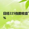 日经225指数收盘下跌1%