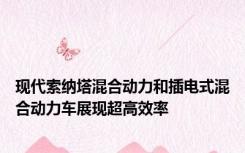 现代索纳塔混合动力和插电式混合动力车展现超高效率
