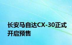 长安马自达CX-30正式开启预售
