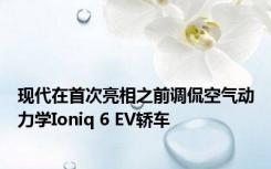 现代在首次亮相之前调侃空气动力学Ioniq 6 EV轿车