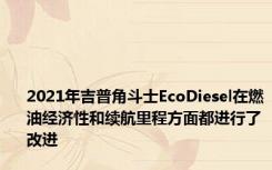 2021年吉普角斗士EcoDiesel在燃油经济性和续航里程方面都进行了改进