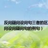 反问疑问设问句三者的区别（反问设问疑问句的例句）