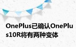 OnePlus已确认OnePlus10R将有两种变体
