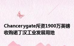 Chancerygate斥资1900万英镑收购诺丁汉工业发展用地