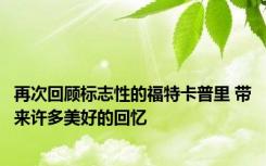 再次回顾标志性的福特卡普里 带来许多美好的回忆