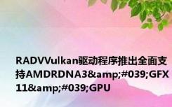 RADVVulkan驱动程序推出全面支持AMDRDNA3&#039;GFX11&#039;GPU