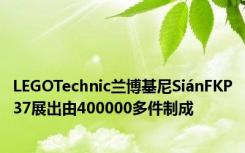 LEGOTechnic兰博基尼SiánFKP37展出由400000多件制成