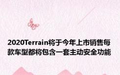 2020Terrain将于今年上市销售每款车型都将包含一套主动安全功能