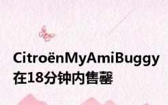 CitroënMyAmiBuggy在18分钟内售罄