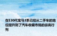 在E30代宝马3系已经从二手车的地位提升到了汽车收藏市场的崇高行列