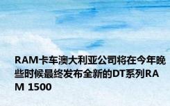 RAM卡车澳大利亚公司将在今年晚些时候最终发布全新的DT系列RAM 1500