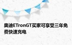 奥迪ETronGT买家可享受三年免费快速充电