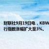 财联社9月19日电，KBW地区银行指数涨幅扩大至3%。