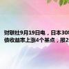 财联社9月19日电，日本30年期国债收益率上涨4个基点，报2.025%。