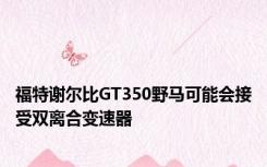 福特谢尔比GT350野马可能会接受双离合变速器