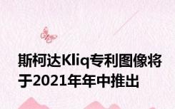 斯柯达Kliq专利图像将于2021年年中推出