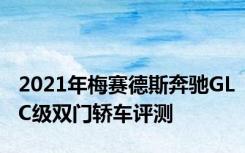 2021年梅赛德斯奔驰GLC级双门轿车评测