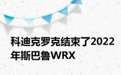 科迪克罗克结束了2022年斯巴鲁WRX