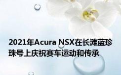 2021年Acura NSX在长滩蓝珍珠号上庆祝赛车运动和传承