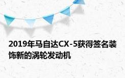 2019年马自达CX-5获得签名装饰新的涡轮发动机