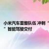 小米汽车重整队伍 冲刺“端到端”智能驾驶交付
