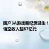 国产3A游戏新纪录诞生！黑神话悟空收入超67亿元