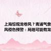 上海惊现龙卷风？青浦气象台发大风橙色预警：局地可能有龙卷