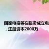 国家电投等在临汾成立电力公司，注册资本2000万