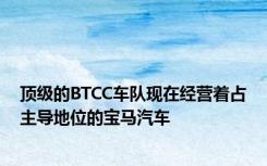 顶级的BTCC车队现在经营着占主导地位的宝马汽车
