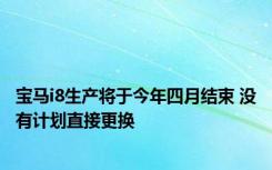 宝马i8生产将于今年四月结束 没有计划直接更换