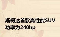斯柯达首款高性能SUV 功率为240hp