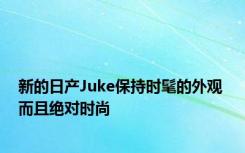 新的日产Juke保持时髦的外观 而且绝对时尚