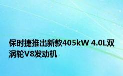 保时捷推出新款405kW 4.0L双涡轮V8发动机