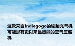 这款来自Indiegogo的轮胎充气机可能是有史以来最智能的空气压缩机