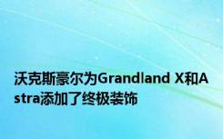 沃克斯豪尔为Grandland X和Astra添加了终极装饰
