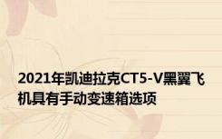 2021年凯迪拉克CT5-V黑翼飞机具有手动变速箱选项