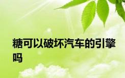 糖可以破坏汽车的引擎吗