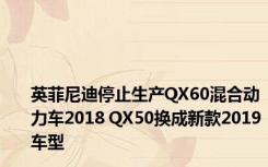 英菲尼迪停止生产QX60混合动力车2018 QX50换成新款2019车型