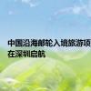 中国沿海邮轮入境旅游项目首次在深圳启航