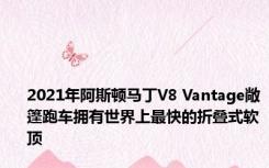 2021年阿斯顿马丁V8 Vantage敞篷跑车拥有世界上最快的折叠式软顶