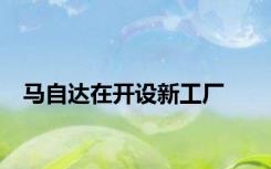 马自达在开设新工厂