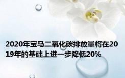 2020年宝马二氧化碳排放量将在2019年的基础上进一步降低20%