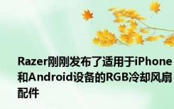 Razer刚刚发布了适用于iPhone和Android设备的RGB冷却风扇配件