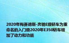 2020年梅赛德斯-奔驰E级轿车为重命名的入门级2020年E350轿车增加了动力和功能