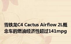 雪铁龙C4 Cactus Airflow 2L概念车的燃油经济性超过141mpg