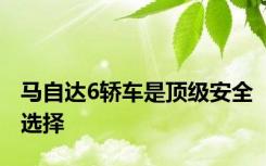 马自达6轿车是顶级安全选择