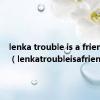 lenka trouble is a friend翻唱（lenkatroubleisafriend）